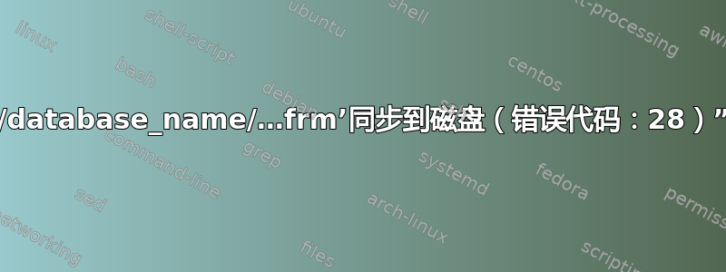 “无法将文件‘./database_name/…frm’同步到磁盘（错误代码：28）”是什么意思？