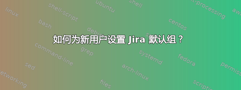 如何为新用户设置 Jira 默认组？