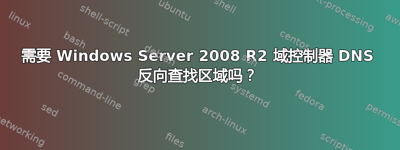 需要 Windows Server 2008 R2 域控制器 DNS 反向查找区域吗？