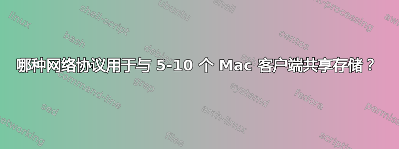 哪种网络协议用于与 5-10 个 Mac 客户端共享存储？