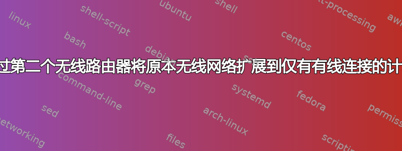 我可以通过第二个无线路由器将原本无线网络扩展到仅有有线连接的计算机吗？