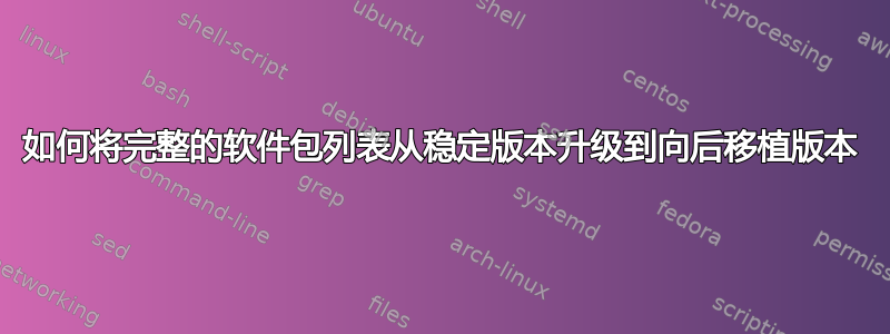 如何将完整的软件包列表从稳定版本升级到向后移植版本