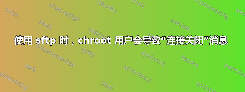 使用 sftp 时，chroot 用户会导致“连接关闭”消息