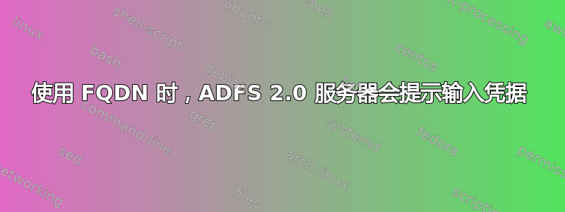 使用 FQDN 时，ADFS 2.0 服务器会提示输入凭据