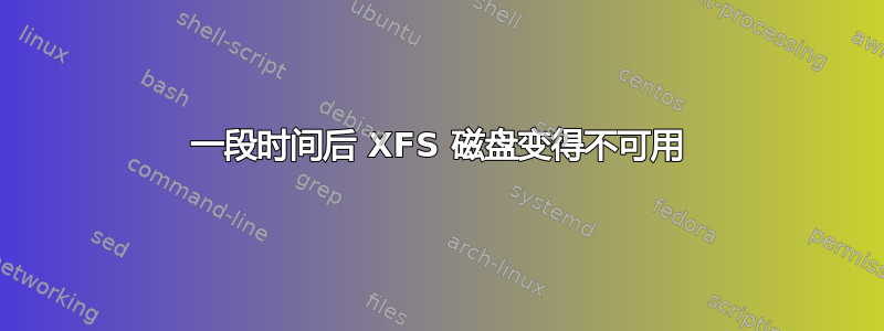 一段时间后 XFS 磁盘变得不可用