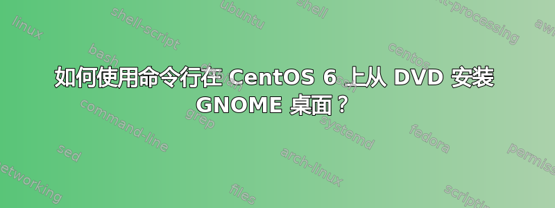 如何使用命令行在 CentOS 6 上从 DVD 安装 GNOME 桌面？