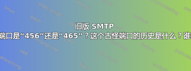 旧版 SMTP 客户端提交端口是“456”还是“465”？这个古怪端口的历史是什么？谁在使用它？