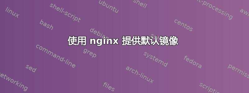 使用 nginx 提供默认镜像