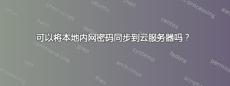 可以将本地内网密码同步到云服务器吗？