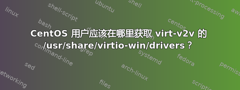 CentOS 用户应该在哪里获取 virt-v2v 的 /usr/share/virtio-win/drivers？