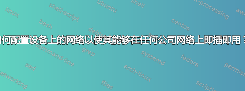 如何配置设备上的网络以使其能够在任何公司网络上即插即用？