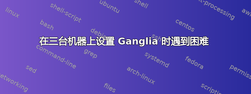 在三台机器上设置 Ganglia 时遇到困难