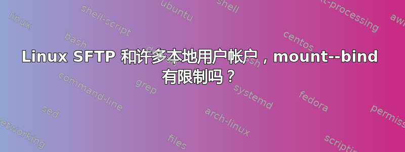 Linux SFTP 和许多本地用户帐户，mount--bind 有限制吗？