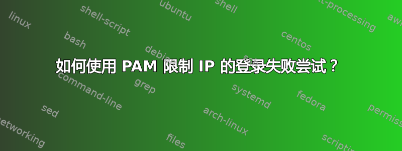 如何使用 PAM 限制 IP 的登录失败尝试？