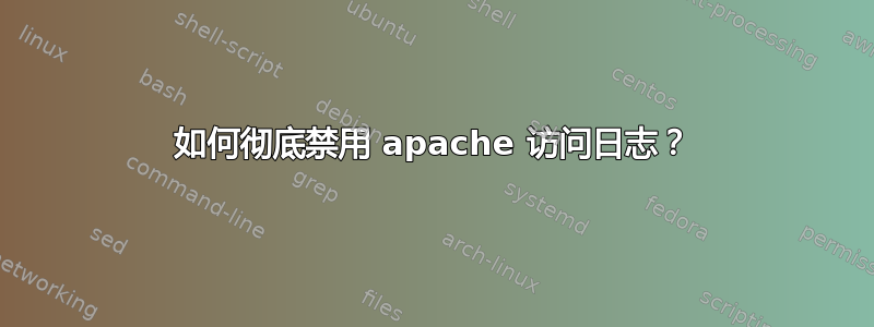 如何彻底禁用 apache 访问日志？