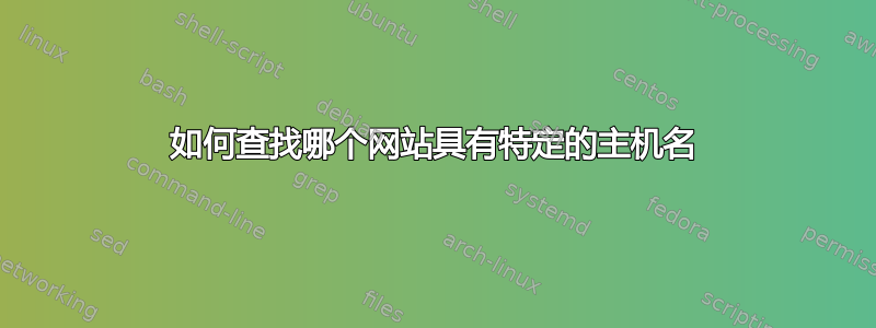 如何查找哪个网站具有特定的主机名