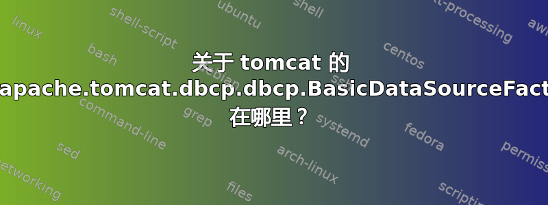 关于 tomcat 的 org.apache.tomcat.dbcp.dbcp.BasicDataSourceFactory 在哪里？