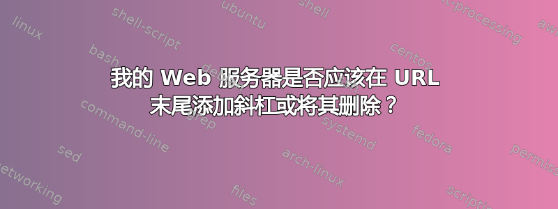 我的 Web 服务器是否应该在 URL 末尾添加斜杠或将其删除？