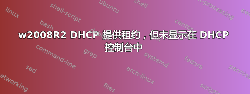 w2008R2 DHCP 提供租约，但未显示在 DHCP 控制台中