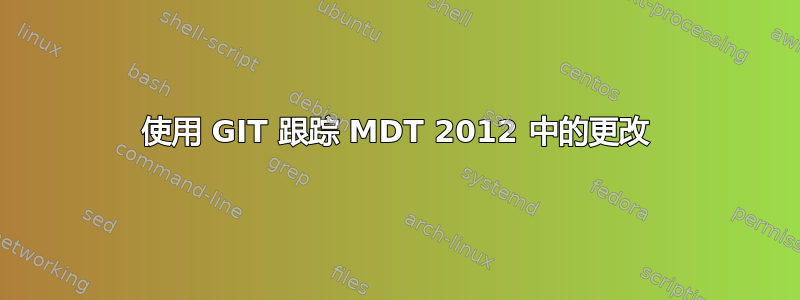 使用 GIT 跟踪 MDT 2012 中的更改