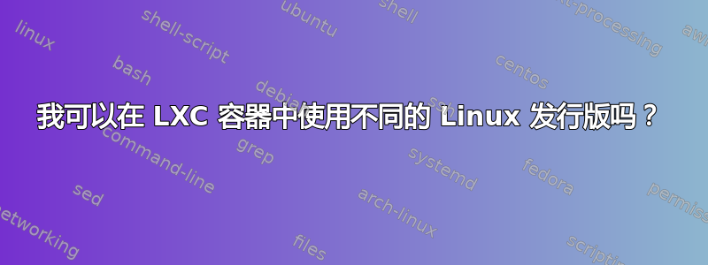 我可以在 LXC 容器中使用不同的 Linux 发行版吗？