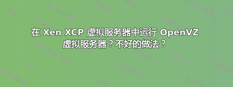 在 Xen XCP 虚拟服务器中运行 OpenVZ 虚拟服务器？不好的做法？