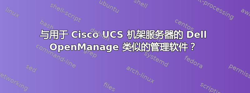 与用于 Cisco UCS 机架服务器的 Dell OpenManage 类似的管理软件？