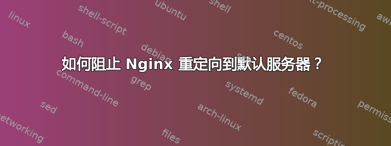 如何阻止 Nginx 重定向到默认服务器？