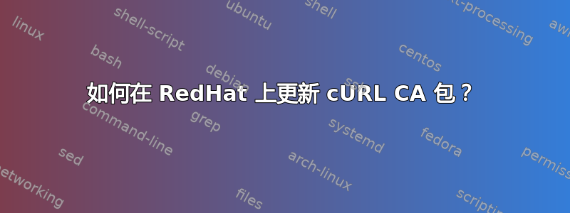 如何在 RedHat 上更新 cURL CA 包？