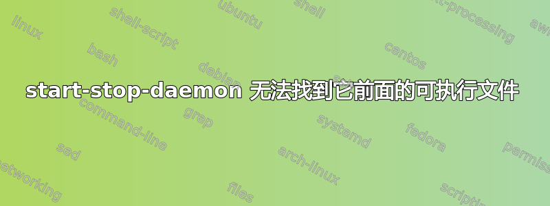 start-stop-daemon 无法找到它前面的可执行文件