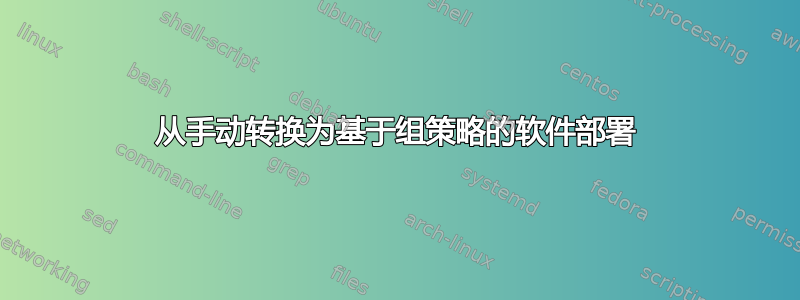 从手动转换为基于组策略的软件部署