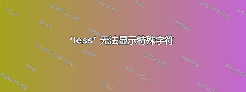 ‘less’ 无法显示特殊字符