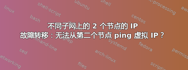 不同子网上的 2 个节点的 IP 故障转移：无法从第二个节点 ping 虚拟 IP？