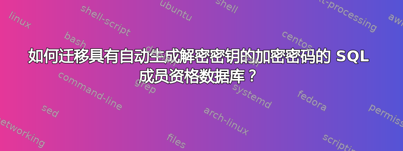 如何迁移具有自动生成解密密钥的加密密码的 SQL 成员资格数据库？