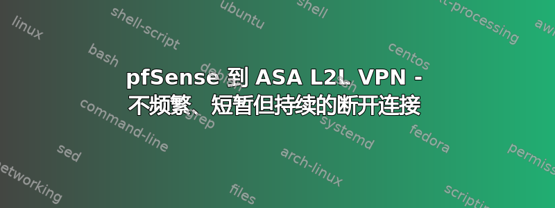 pfSense 到 ASA L2L VPN - 不频繁、短暂但持续的断开连接