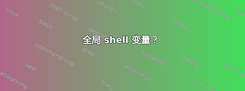 全局 shell 变量？