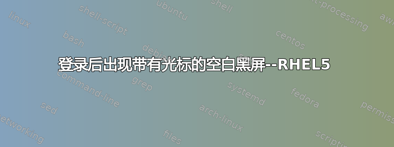 登录后出现带有光标的空白黑屏--RHEL5