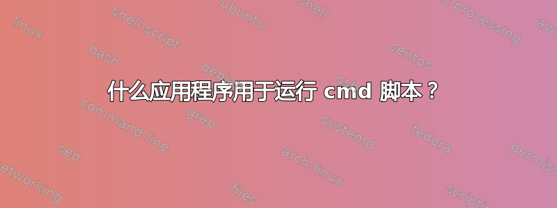 什么应用程序用于运行 cmd 脚本？