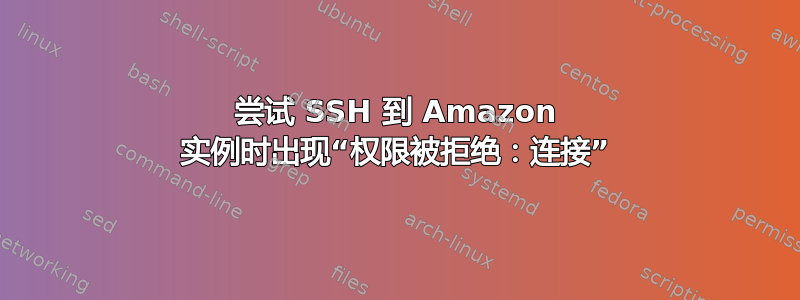 尝试 SSH 到 Amazon 实例时出现“权限被拒绝：连接”