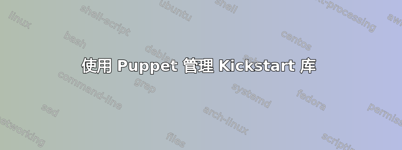 使用 Puppet 管理 Kickstart 库