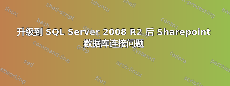 升级到 SQL Server 2008 R2 后 Sharepoint 数据库连接问题