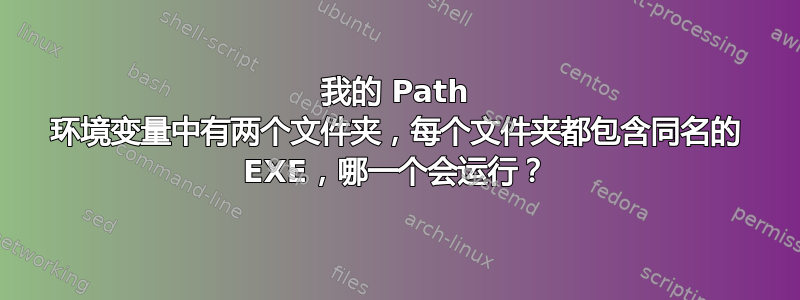 我的 Path 环境变量中有两个文件夹，每个文件夹都包含同名的 EXE，哪一个会运行？