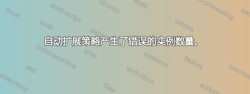 自动扩展策略产生了错误的实例数量。