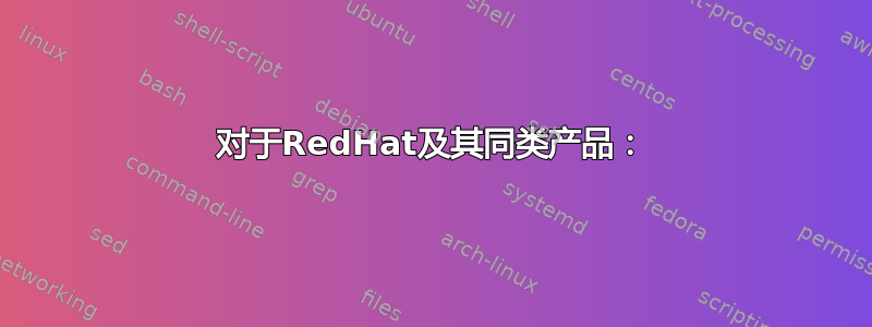 对于RedHat及其同类产品：