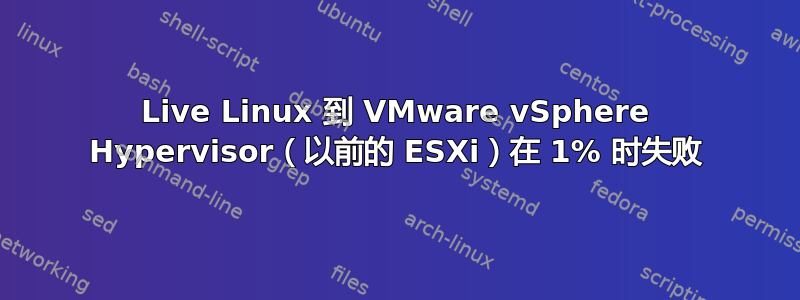 Live Linux 到 VMware vSphere Hypervisor（以前的 ESXi）在 1% 时失败