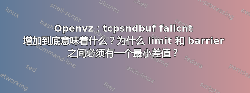 Openvz：tcpsndbuf failcnt 增加到底意味着什么？为什么 limit 和 barrier 之间必须有一个最小差值？