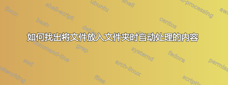 如何找出将文件放入文件夹时自动处理的内容