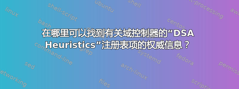 在哪里可以找到有关域控制器的“DSA Heuristics”注册表项的权威信息？