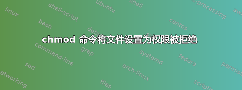 chmod 命令将文件设置为权限被拒绝