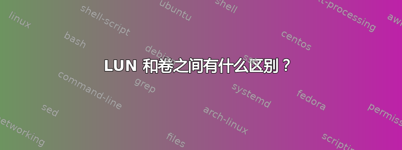 LUN 和卷之间有什么区别？